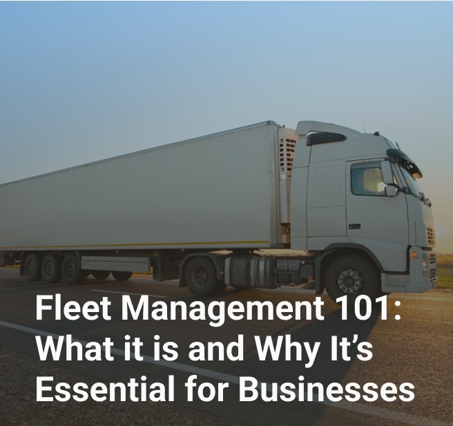 Fleet Management 101: What it is and Why It’s Essential for Businesses