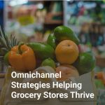 Omnichannel Strategies Helping Grocery Stores Thrive