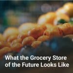 What The Grocery Store of the Future Looks Like