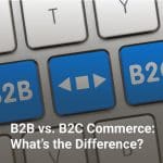 B2B vs. B2C Commerce: What’s the Difference?